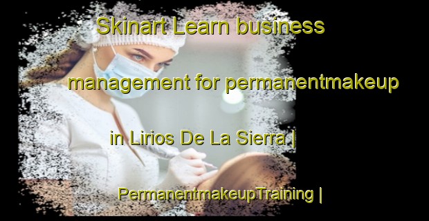 Skinart Learn business management for permanentmakeup in Lirios De La Sierra | PermanentmakeupTraining | PermanentmakeupClasses | SkinartTraining-Mexico
